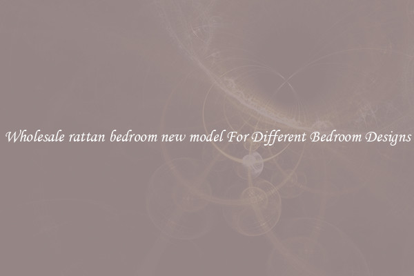 Wholesale rattan bedroom new model For Different Bedroom Designs