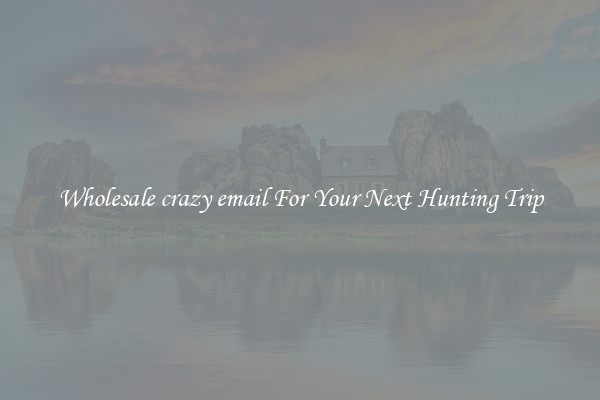 Wholesale crazy email For Your Next Hunting Trip