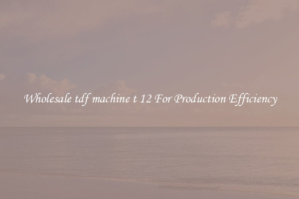 Wholesale tdf machine t 12 For Production Efficiency