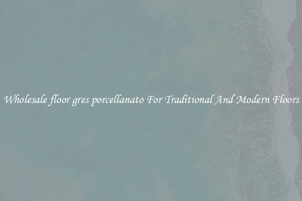 Wholesale floor gres porcellanato For Traditional And Modern Floors