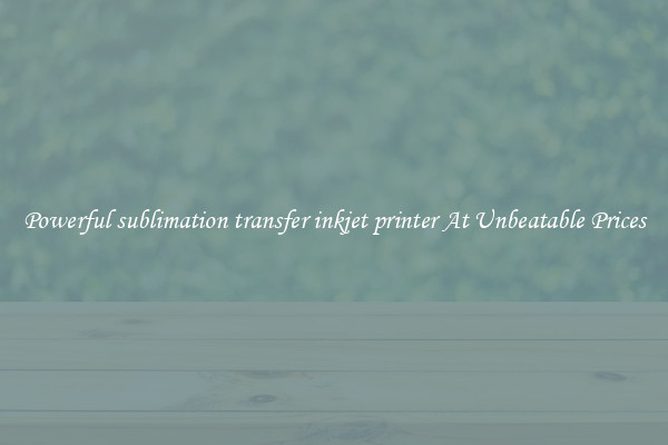 Powerful sublimation transfer inkjet printer At Unbeatable Prices
