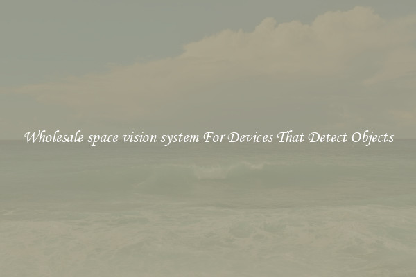 Wholesale space vision system For Devices That Detect Objects
