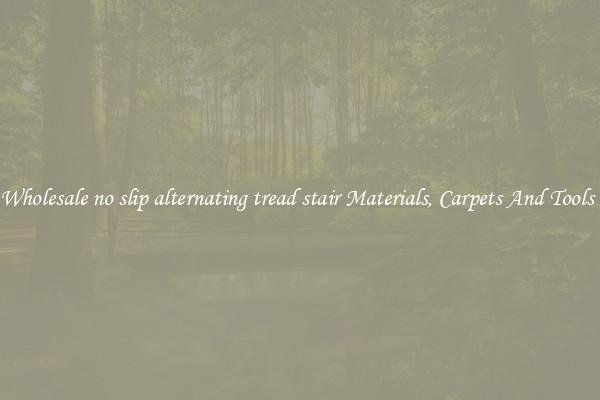 Buy Wholesale no slip alternating tread stair Materials, Carpets And Tools Now