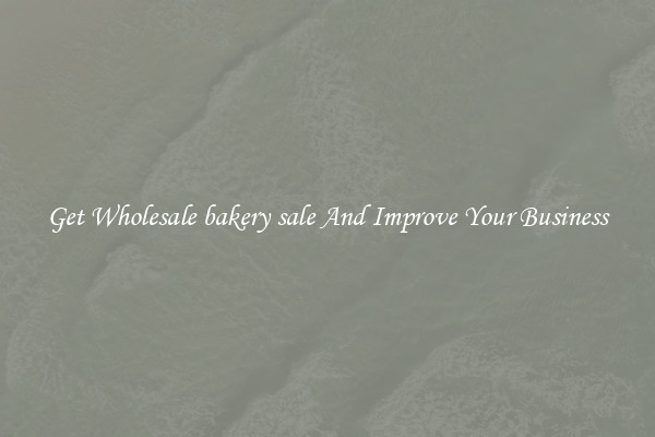 Get Wholesale bakery sale And Improve Your Business