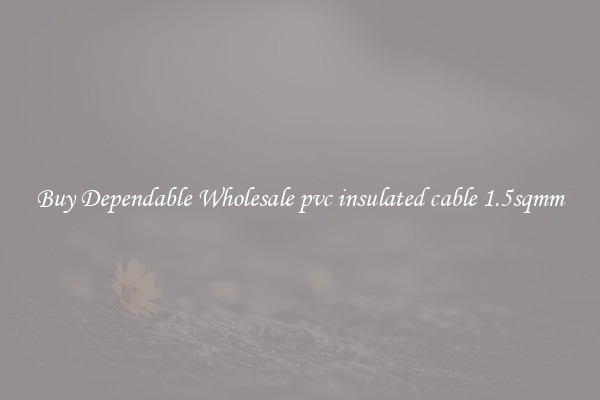 Buy Dependable Wholesale pvc insulated cable 1.5sqmm