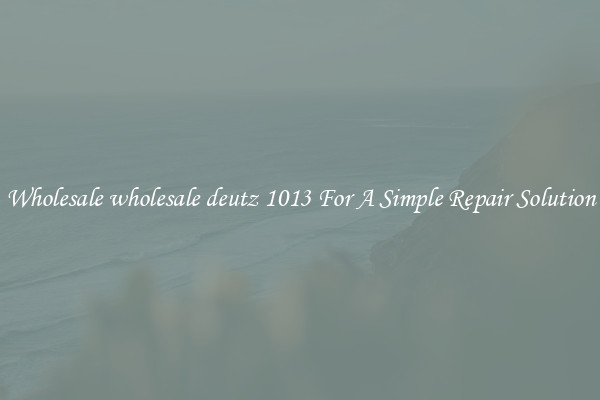Wholesale wholesale deutz 1013 For A Simple Repair Solution