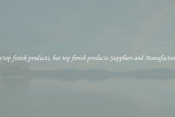 bar top finish products, bar top finish products Suppliers and Manufacturers