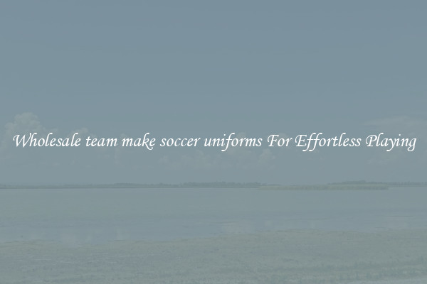 Wholesale team make soccer uniforms For Effortless Playing
