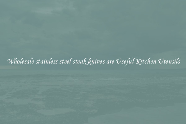 Wholesale stainless steel steak knives are Useful Kitchen Utensils