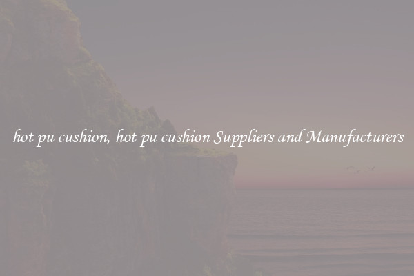 hot pu cushion, hot pu cushion Suppliers and Manufacturers