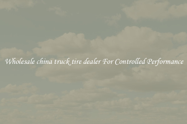 Wholesale china truck tire dealer For Controlled Performance