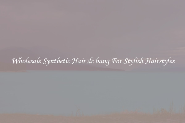 Wholesale Synthetic Hair dc bang For Stylish Hairstyles