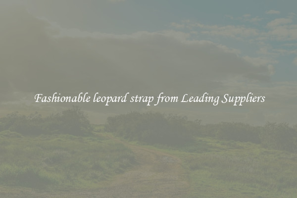 Fashionable leopard strap from Leading Suppliers