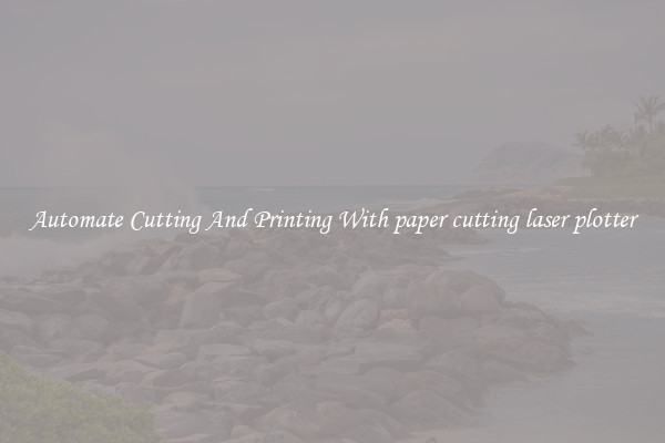 Automate Cutting And Printing With paper cutting laser plotter
