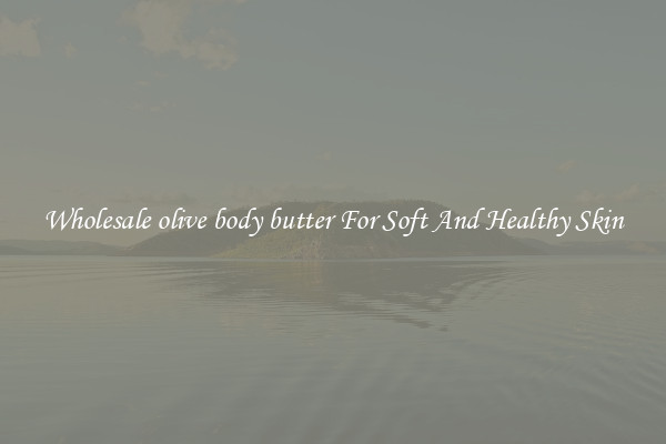 Wholesale olive body butter For Soft And Healthy Skin