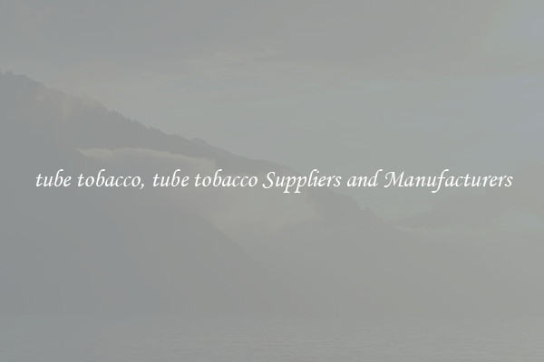 tube tobacco, tube tobacco Suppliers and Manufacturers