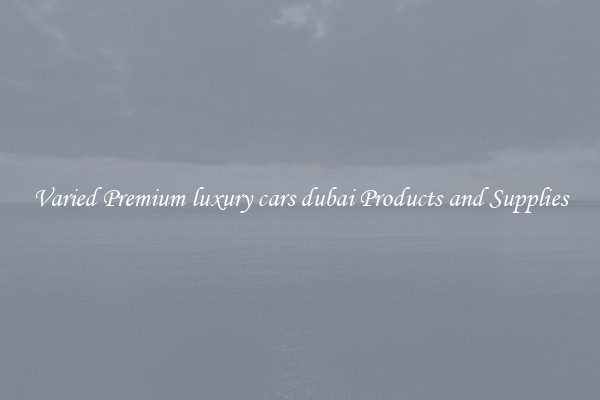 Varied Premium luxury cars dubai Products and Supplies