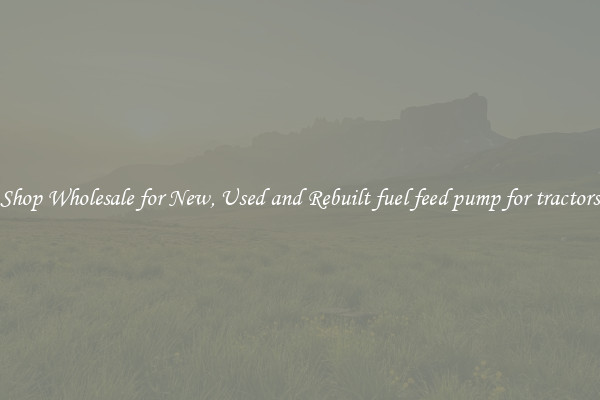 Shop Wholesale for New, Used and Rebuilt fuel feed pump for tractors