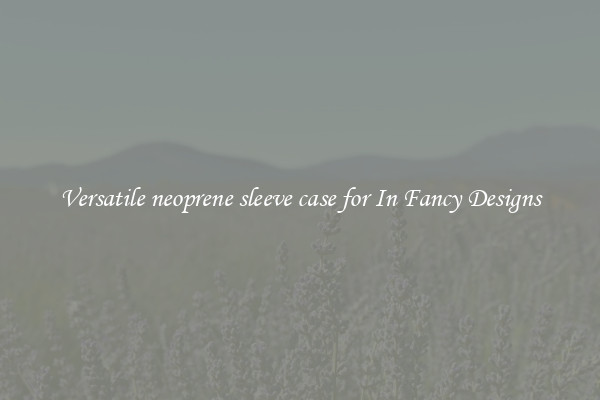 Versatile neoprene sleeve case for In Fancy Designs