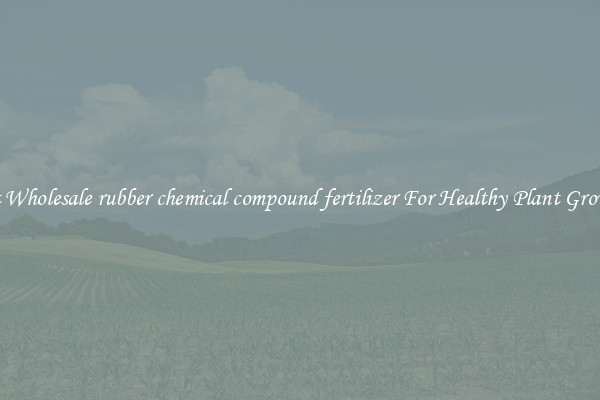 Get Wholesale rubber chemical compound fertilizer For Healthy Plant Growth