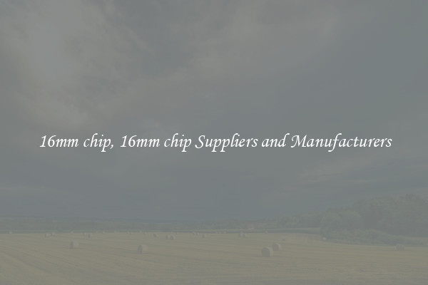 16mm chip, 16mm chip Suppliers and Manufacturers