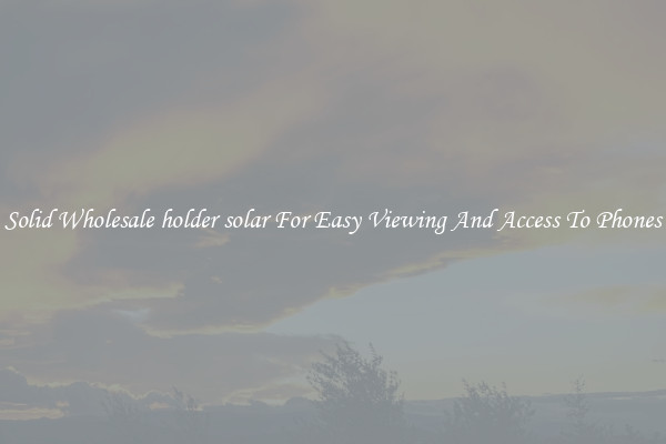 Solid Wholesale holder solar For Easy Viewing And Access To Phones
