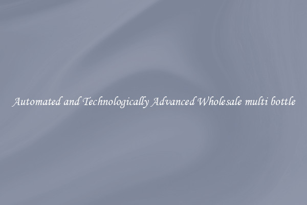 Automated and Technologically Advanced Wholesale multi bottle