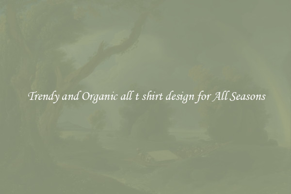 Trendy and Organic all t shirt design for All Seasons