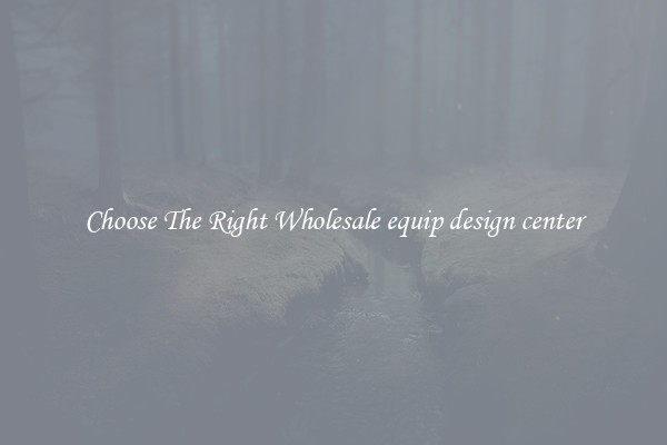 Choose The Right Wholesale equip design center