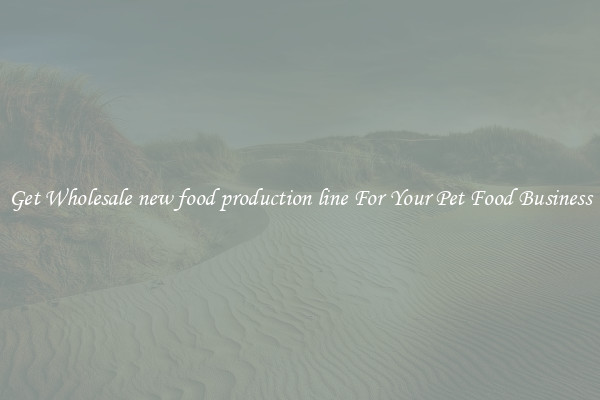 Get Wholesale new food production line For Your Pet Food Business