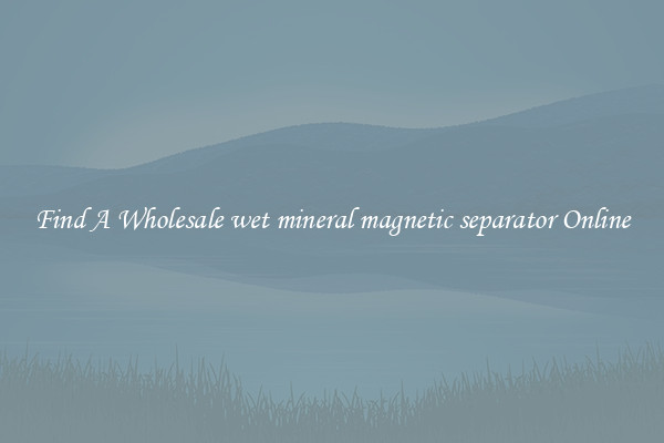 Find A Wholesale wet mineral magnetic separator Online