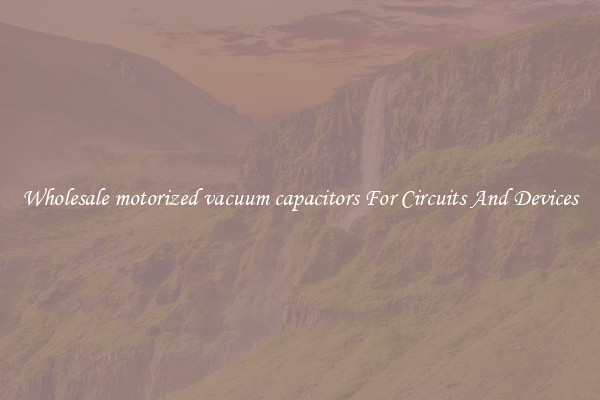 Wholesale motorized vacuum capacitors For Circuits And Devices