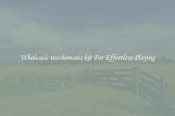 Wholesale trachomatis kit For Effortless Playing