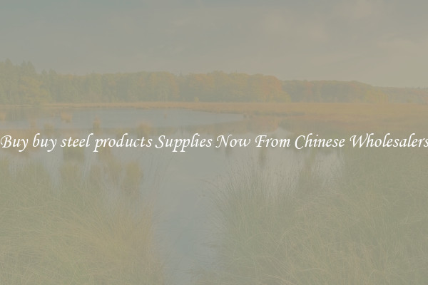 Buy buy steel products Supplies Now From Chinese Wholesalers