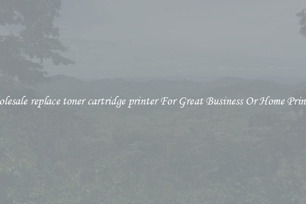 Wholesale replace toner cartridge printer For Great Business Or Home Printing