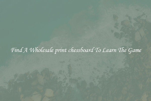 Find A Wholesale print chessboard To Learn The Game