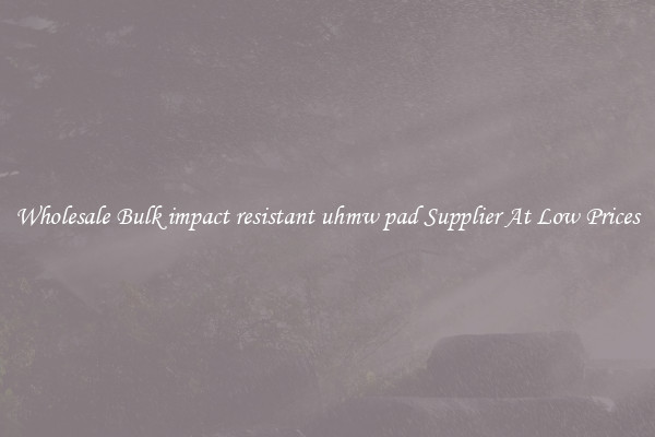Wholesale Bulk impact resistant uhmw pad Supplier At Low Prices