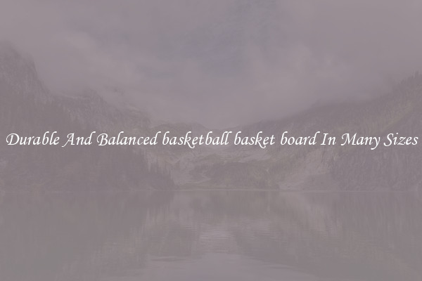 Durable And Balanced basketball basket board In Many Sizes