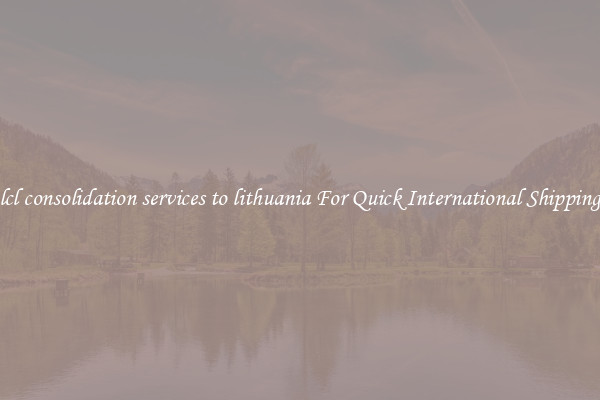 lcl consolidation services to lithuania For Quick International Shipping