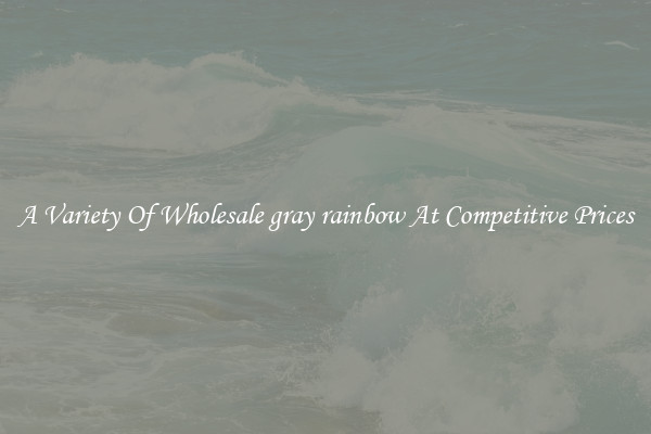 A Variety Of Wholesale gray rainbow At Competitive Prices