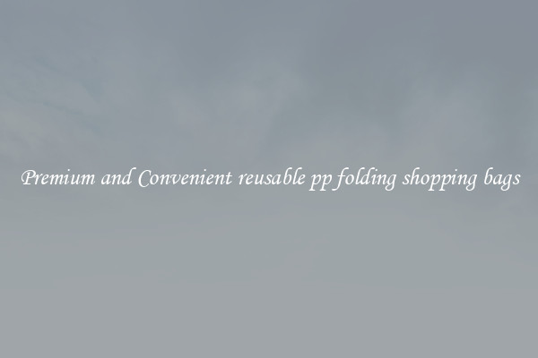 Premium and Convenient reusable pp folding shopping bags