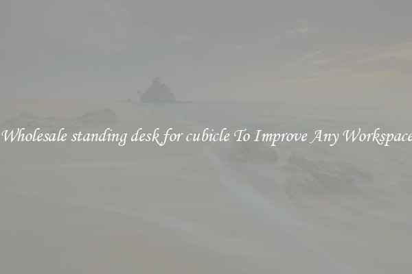 Wholesale standing desk for cubicle To Improve Any Workspace