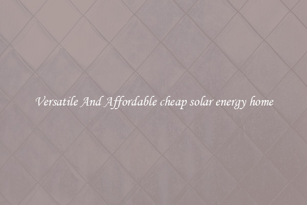 Versatile And Affordable cheap solar energy home