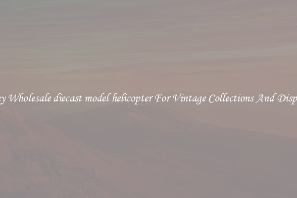 Buy Wholesale diecast model helicopter For Vintage Collections And Display