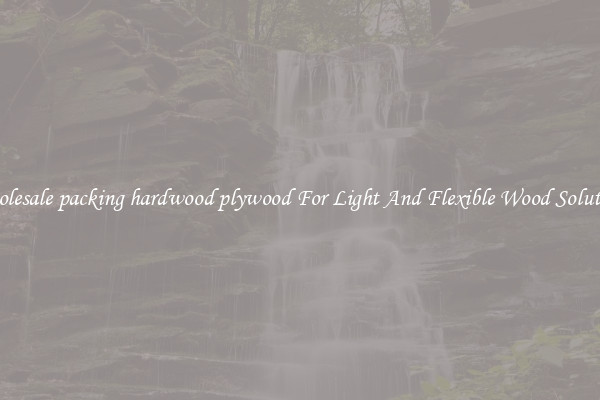 Wholesale packing hardwood plywood For Light And Flexible Wood Solutions