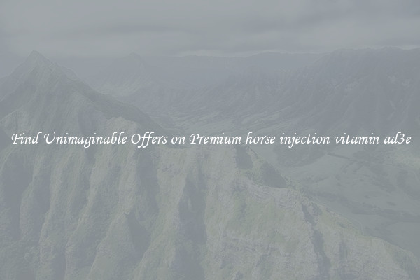 Find Unimaginable Offers on Premium horse injection vitamin ad3e