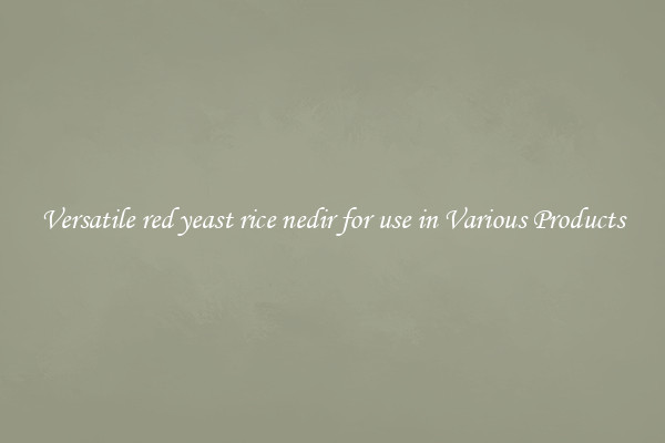 Versatile red yeast rice nedir for use in Various Products
