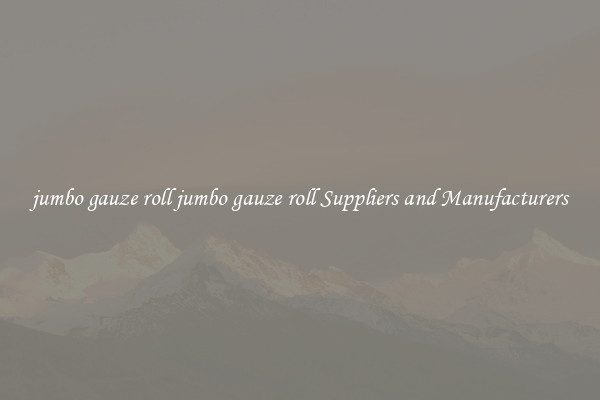jumbo gauze roll jumbo gauze roll Suppliers and Manufacturers