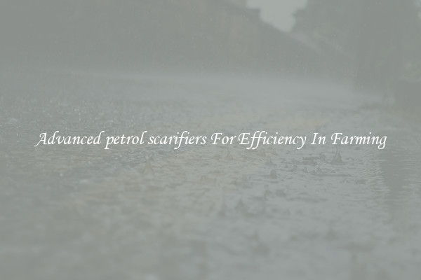 Advanced petrol scarifiers For Efficiency In Farming
