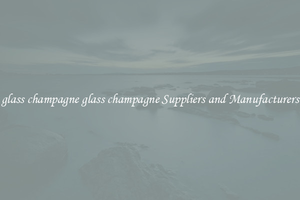 glass champagne glass champagne Suppliers and Manufacturers